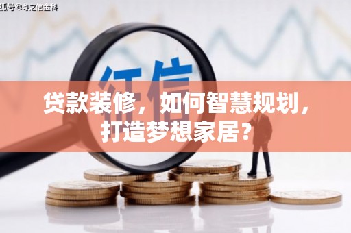 安定贷款装修，如何智慧规划，打造梦想家居？