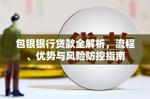 盱眙包银银行贷款全解析，流程、优势与风险防控指南