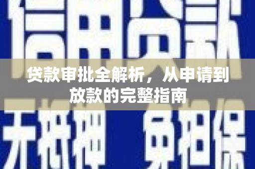 固镇贷款审批全解析,从申请到放款的完整指南 固镇贷款审批全解析,从申请到放款的完整指南