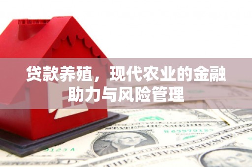 顺昌贷款养殖，现代农业的金融助力与风险管理