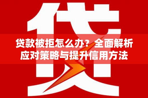 石龙贷款被拒怎么办？全面解析应对策略与提升信用方法