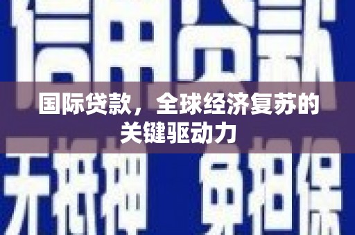 沙湾国际贷款，全球经济复苏的关键驱动力