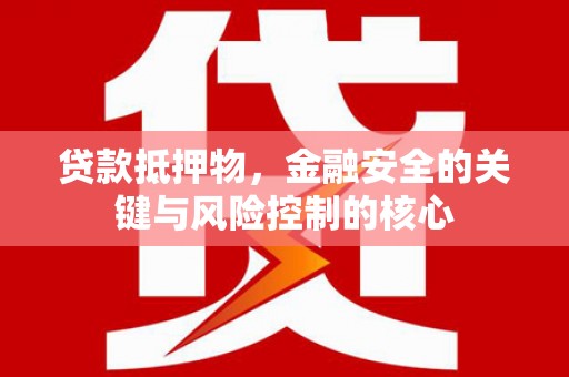 瑞芳贷款抵押物，金融安全的关键与风险控制的核心