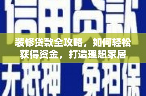 临县装修贷款全攻略，如何轻松获得资金，打造理想家居