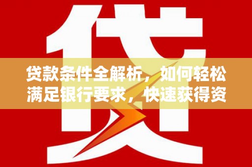 盐山贷款条件全解析，如何轻松满足银行要求，快速获得资金支持