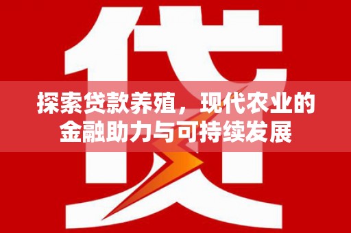 新会探索贷款养殖，现代农业的金融助力与可持续发展