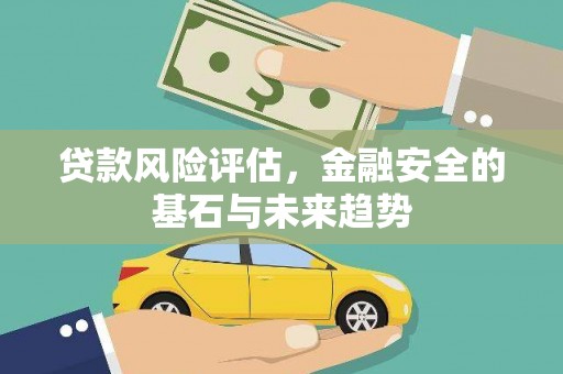 根河贷款风险评估，金融安全的基石与未来趋势