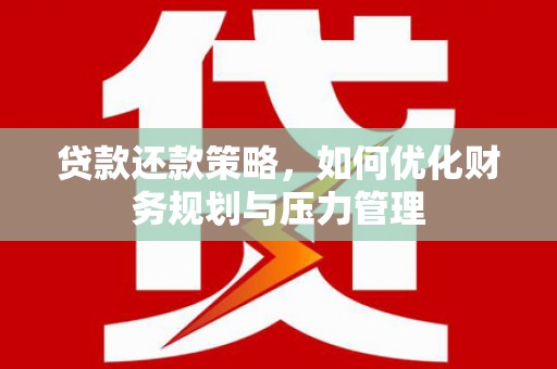 永新贷款还款策略，如何优化财务规划与压力管理