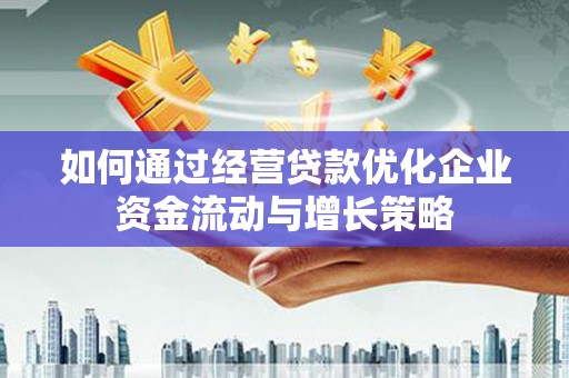 太平如何通过经营贷款优化企业资金流动与增长策略