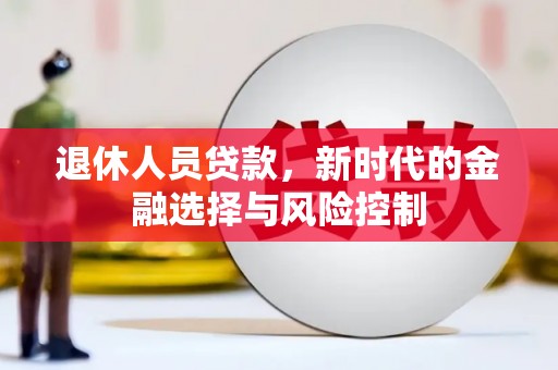 湖西退休人员贷款，新时代的金融选择与风险控制