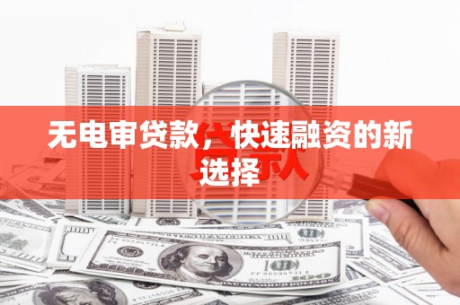 闻喜无电审贷款，快速融资的新选择
