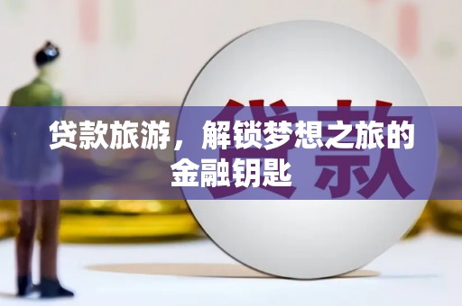 成华贷款旅游，解锁梦想之旅的金融钥匙