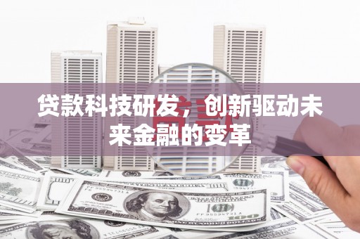 无极贷款科技研发，创新驱动未来金融的变革