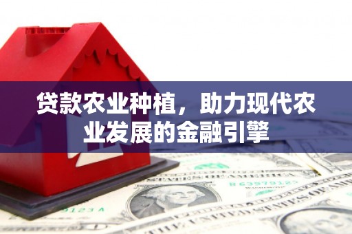 佳木斯贷款农业种植，助力现代农业发展的金融引擎