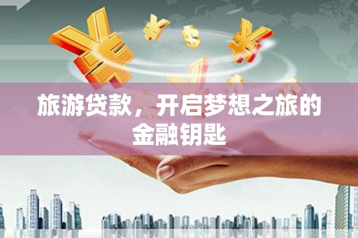 盐埕旅游贷款，开启梦想之旅的金融钥匙