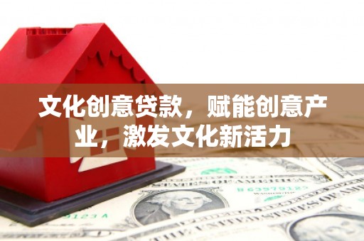宁武文化创意贷款，赋能创意产业，激发文化新活力