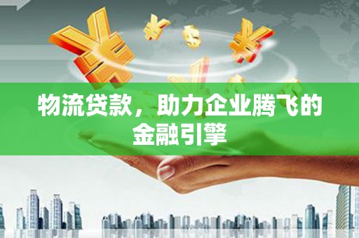 港闸物流贷款，助力企业腾飞的金融引擎