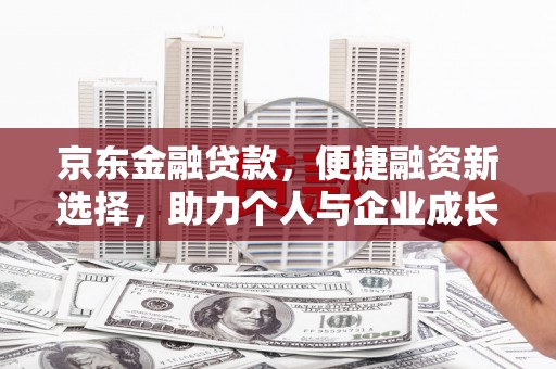 安定京东金融贷款，便捷融资新选择，助力个人与企业成长