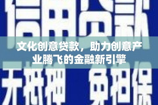 乌伊岭文化创意贷款，助力创意产业腾飞的金融新引擎