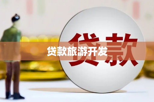 大冶贷款旅游开发
