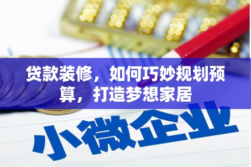 杏花岭贷款装修，如何巧妙规划预算，打造梦想家居