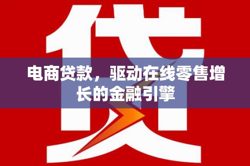 大丰电商贷款，驱动在线零售增长的金融引擎