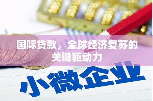 偃师国际贷款，全球经济复苏的关键驱动力