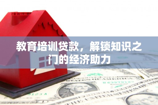 东阿教育培训贷款，解锁知识之门的经济助力