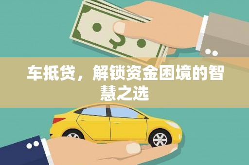 德江车抵贷，解锁资金困境的智慧之选