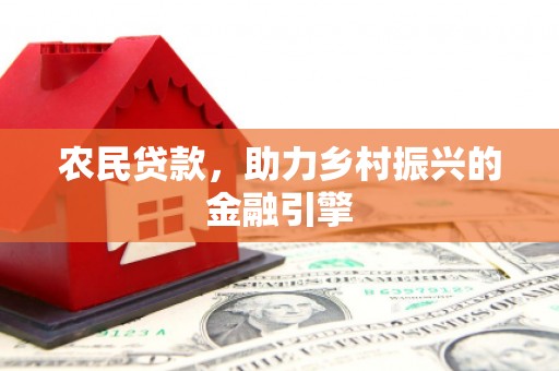 平泉农民贷款，助力乡村振兴的金融引擎