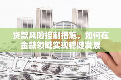 宁陵贷款风险控制措施，如何在金融领域实现稳健发展