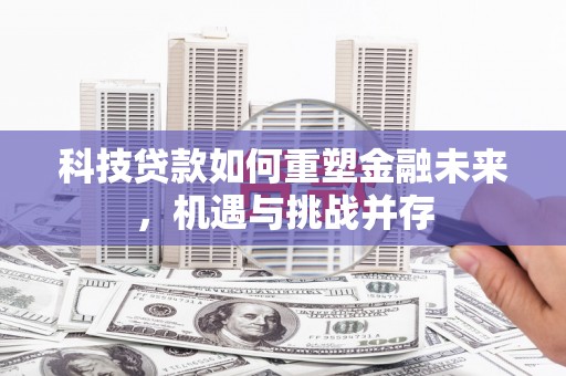 双滦科技贷款如何重塑金融未来，机遇与挑战并存
