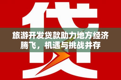 玉田旅游开发贷款助力地方经济腾飞，机遇与挑战并存