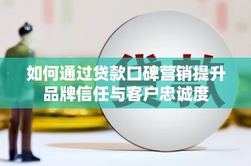 奎文如何通过贷款口碑营销提升品牌信任与客户忠诚度