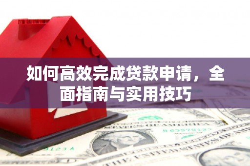德庆如何高效完成贷款申请，全面指南与实用技巧
