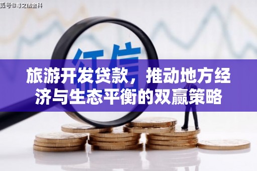 武川旅游开发贷款，推动地方经济与生态平衡的双赢策略