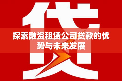 响水探索融资租赁公司贷款的优势与未来发展
