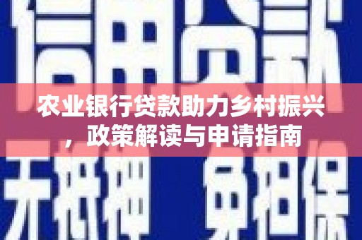 交口农业银行贷款助力乡村振兴，政策解读与申请指南