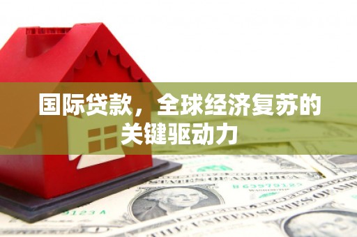 上街国际贷款，全球经济复苏的关键驱动力