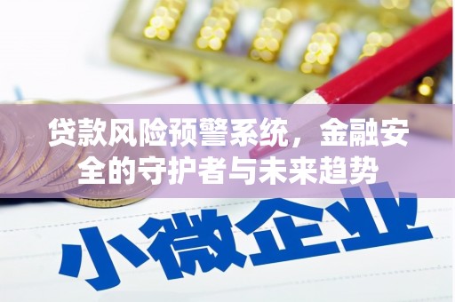 尼玛贷款风险预警系统，金融安全的守护者与未来趋势