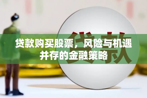 邗江贷款购买股票，风险与机遇并存的金融策略