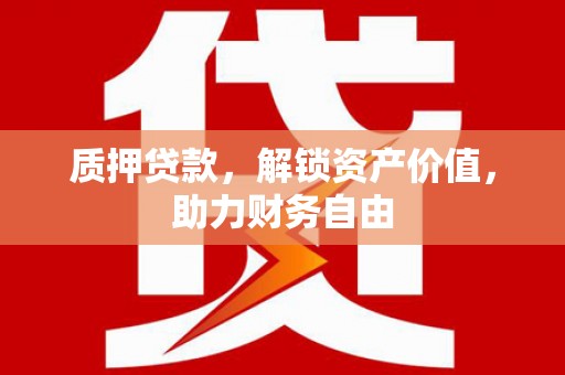 额济纳旗质押贷款，解锁资产价值，助力财务自由