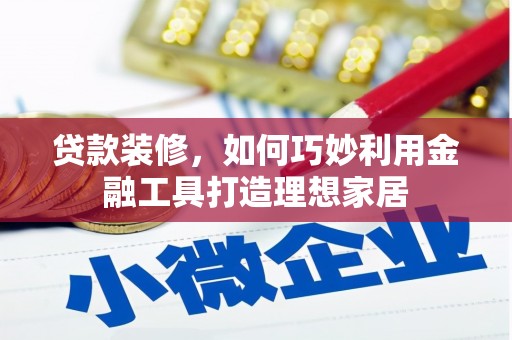 莎车贷款装修，如何巧妙利用金融工具打造理想家居