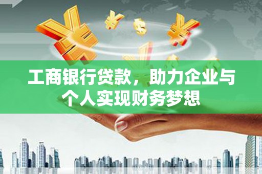晋中工商银行贷款，助力企业与个人实现财务梦想
