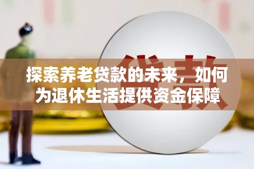 文圣探索养老贷款的未来，如何为退休生活提供资金保障