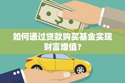 美浓如何通过贷款购买基金实现财富增值？