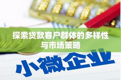 墨竹工卡探索贷款客户群体的多样性与市场策略