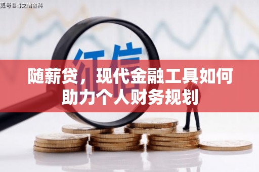 槐荫随薪贷，现代金融工具如何助力个人财务规划