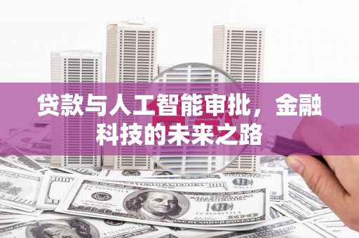德庆贷款与人工智能审批，金融科技的未来之路