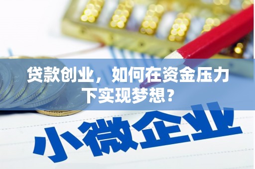 景德镇贷款创业，如何在资金压力下实现梦想？